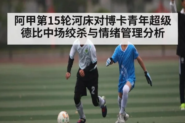 阿甲第15轮河床对博卡青年超级德比中场绞杀与情绪管理分析